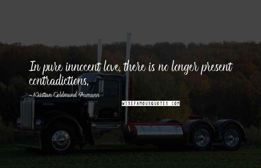 Kristian Goldmund Aumann Quotes: In pure innocent love, there is no longer present contradictions.