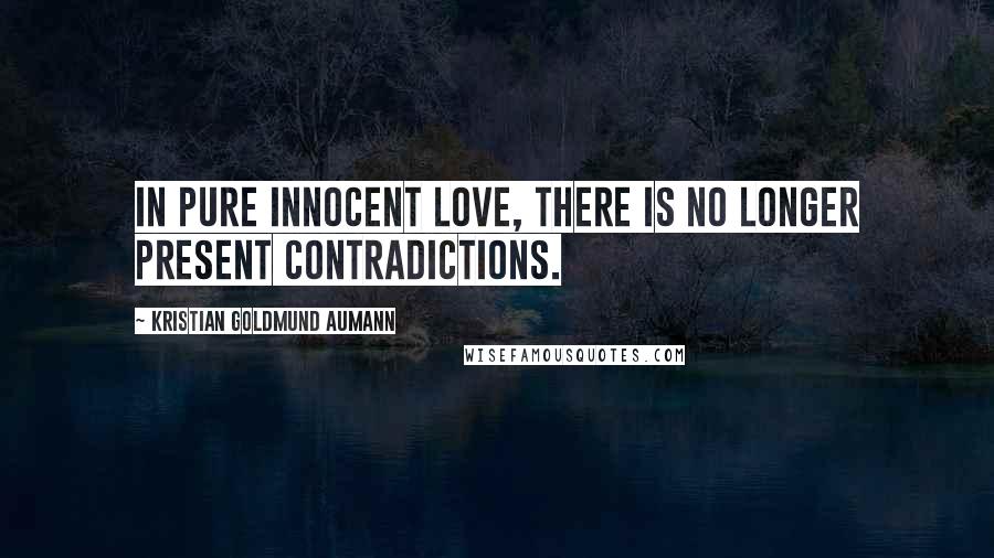 Kristian Goldmund Aumann Quotes: In pure innocent love, there is no longer present contradictions.