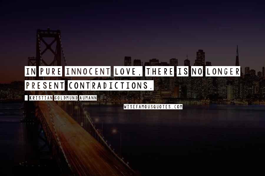 Kristian Goldmund Aumann Quotes: In pure innocent love, there is no longer present contradictions.