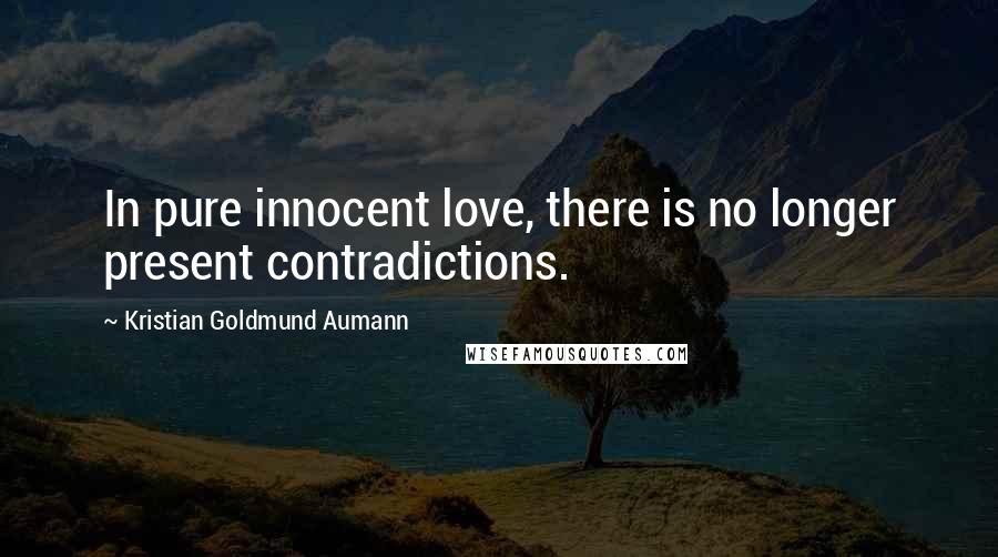 Kristian Goldmund Aumann Quotes: In pure innocent love, there is no longer present contradictions.