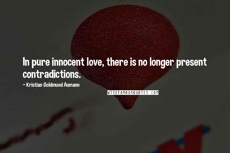 Kristian Goldmund Aumann Quotes: In pure innocent love, there is no longer present contradictions.