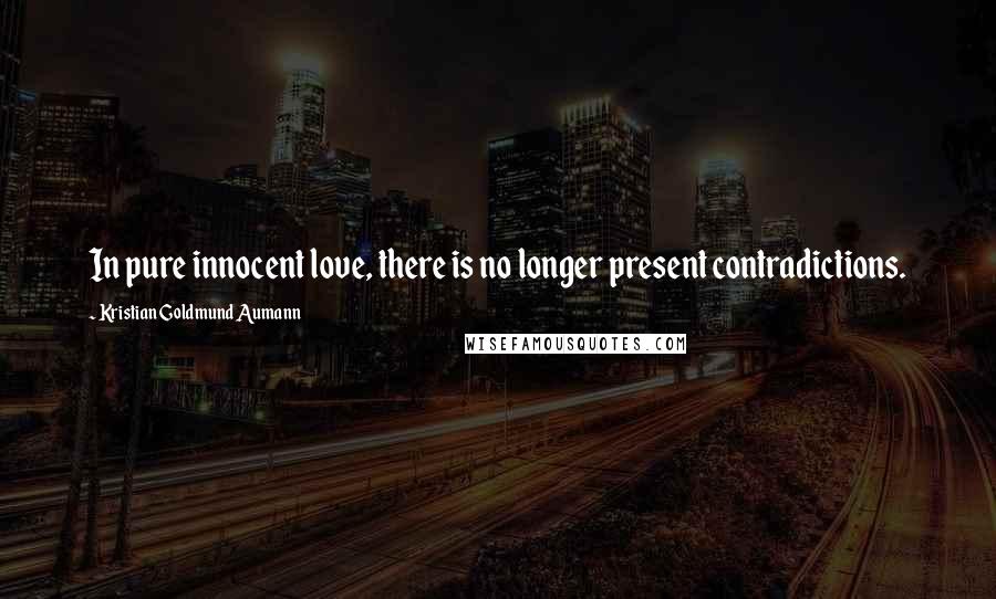 Kristian Goldmund Aumann Quotes: In pure innocent love, there is no longer present contradictions.