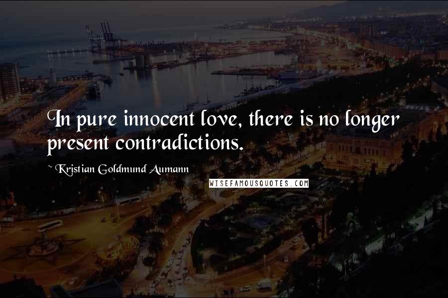 Kristian Goldmund Aumann Quotes: In pure innocent love, there is no longer present contradictions.