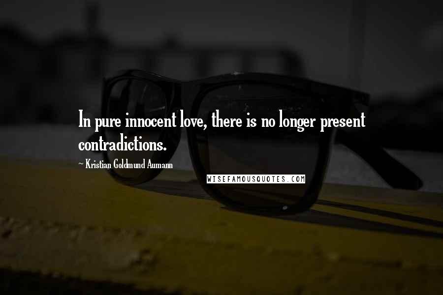 Kristian Goldmund Aumann Quotes: In pure innocent love, there is no longer present contradictions.