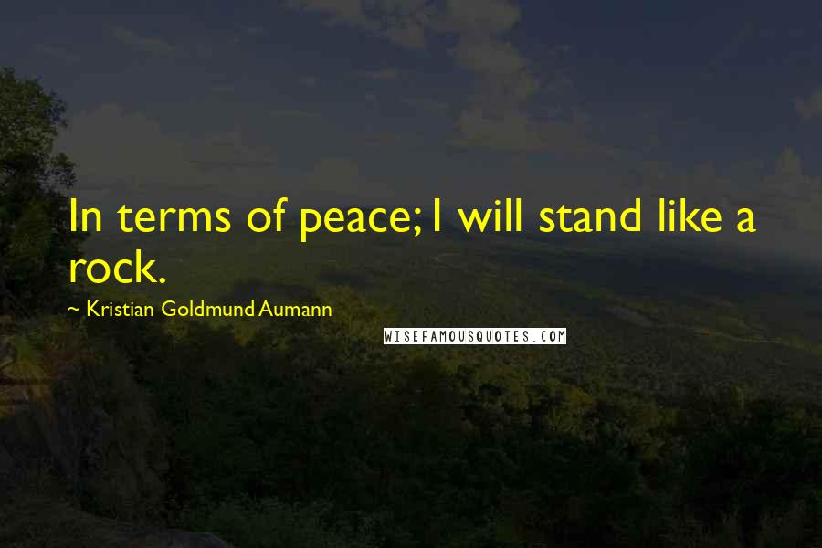 Kristian Goldmund Aumann Quotes: In terms of peace; I will stand like a rock.