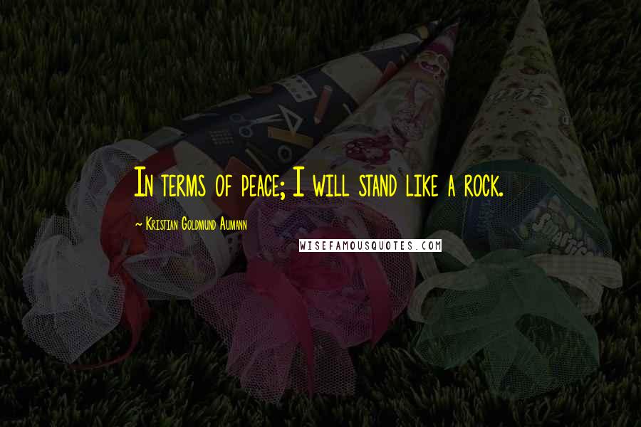 Kristian Goldmund Aumann Quotes: In terms of peace; I will stand like a rock.