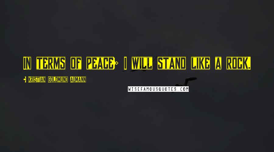 Kristian Goldmund Aumann Quotes: In terms of peace; I will stand like a rock.