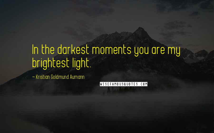 Kristian Goldmund Aumann Quotes: In the darkest moments you are my brightest light.