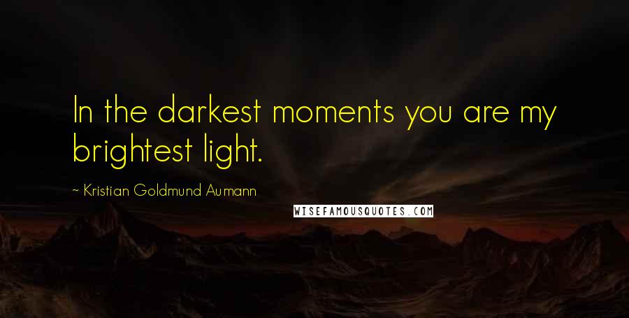 Kristian Goldmund Aumann Quotes: In the darkest moments you are my brightest light.