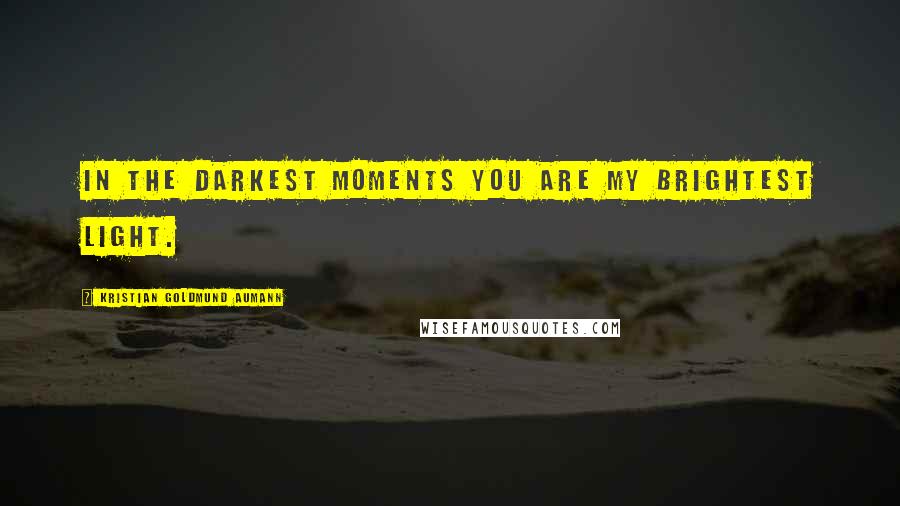 Kristian Goldmund Aumann Quotes: In the darkest moments you are my brightest light.