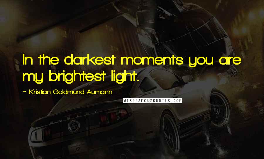 Kristian Goldmund Aumann Quotes: In the darkest moments you are my brightest light.