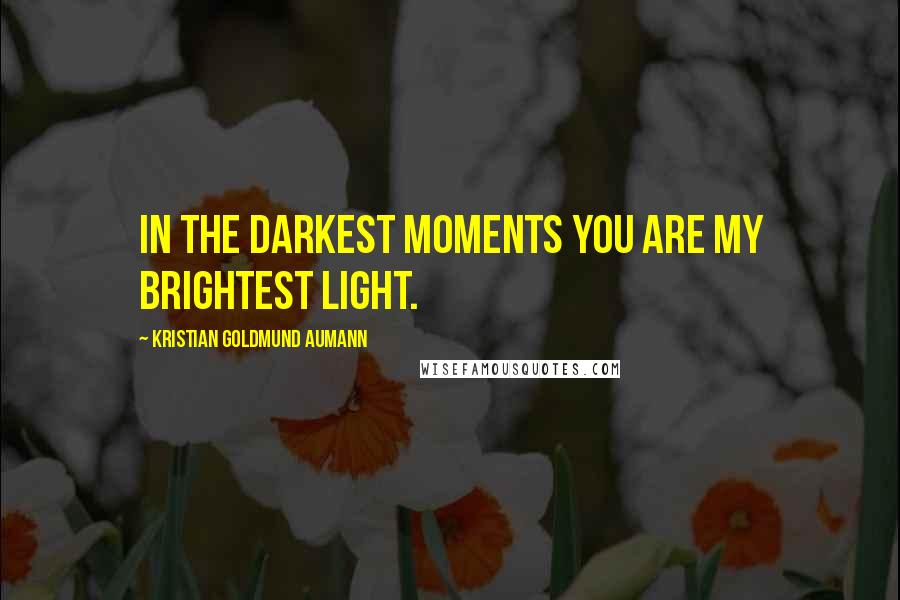 Kristian Goldmund Aumann Quotes: In the darkest moments you are my brightest light.