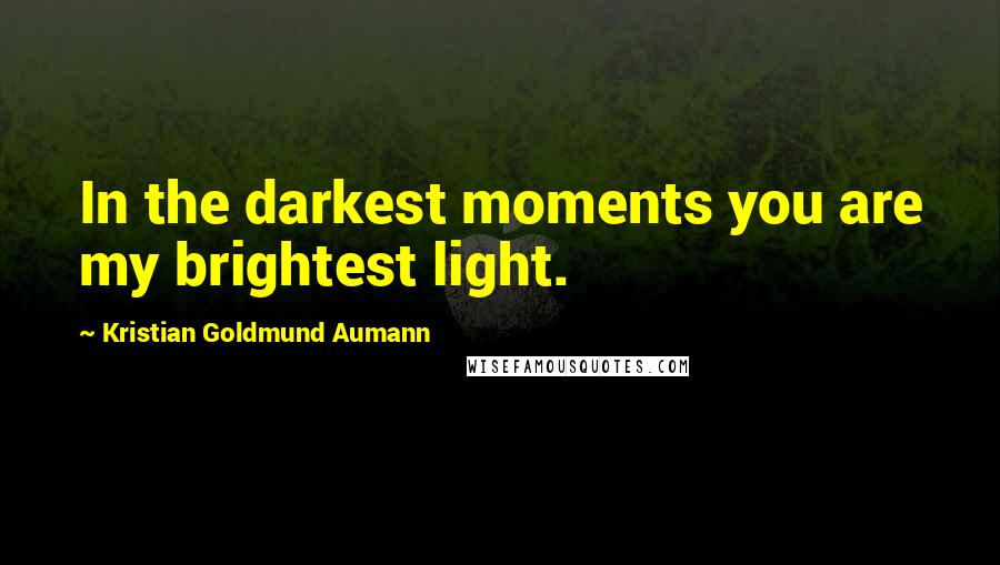 Kristian Goldmund Aumann Quotes: In the darkest moments you are my brightest light.