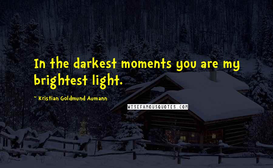 Kristian Goldmund Aumann Quotes: In the darkest moments you are my brightest light.