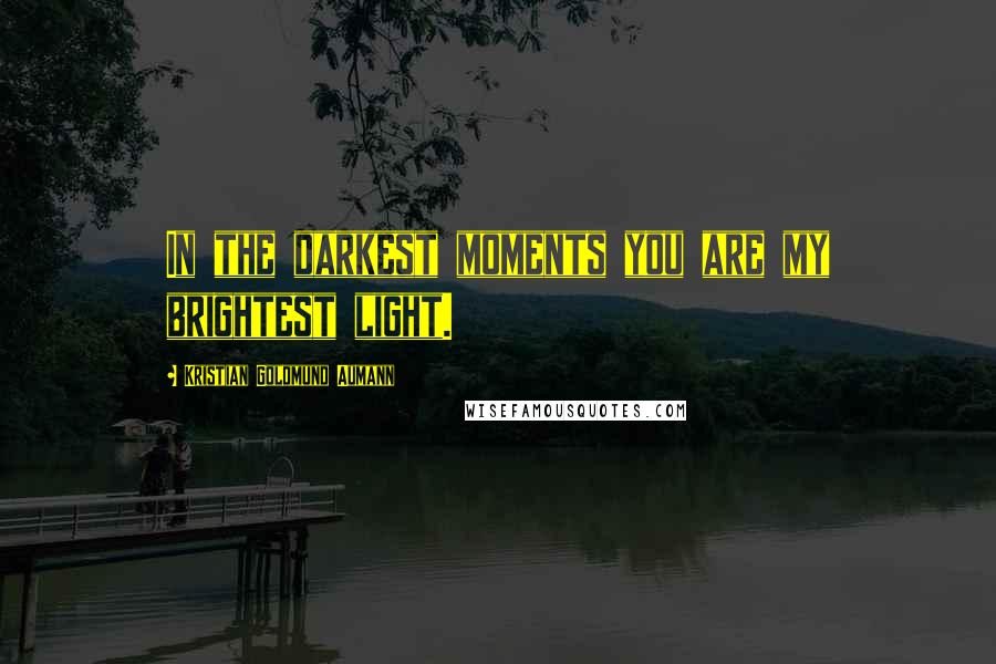Kristian Goldmund Aumann Quotes: In the darkest moments you are my brightest light.