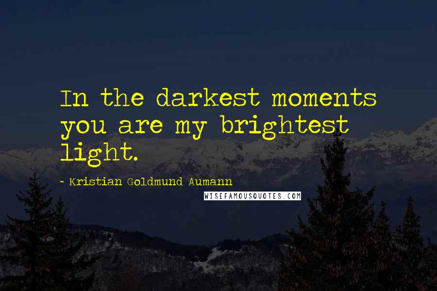 Kristian Goldmund Aumann Quotes: In the darkest moments you are my brightest light.
