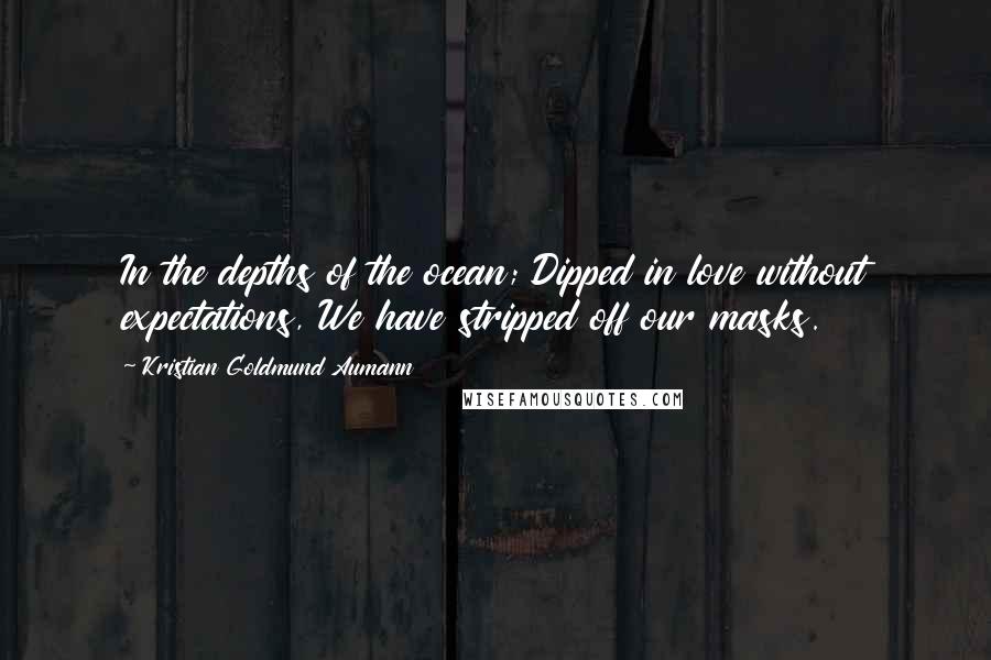 Kristian Goldmund Aumann Quotes: In the depths of the ocean; Dipped in love without expectations, We have stripped off our masks.