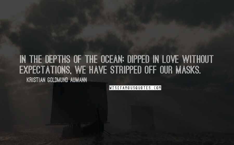 Kristian Goldmund Aumann Quotes: In the depths of the ocean; Dipped in love without expectations, We have stripped off our masks.