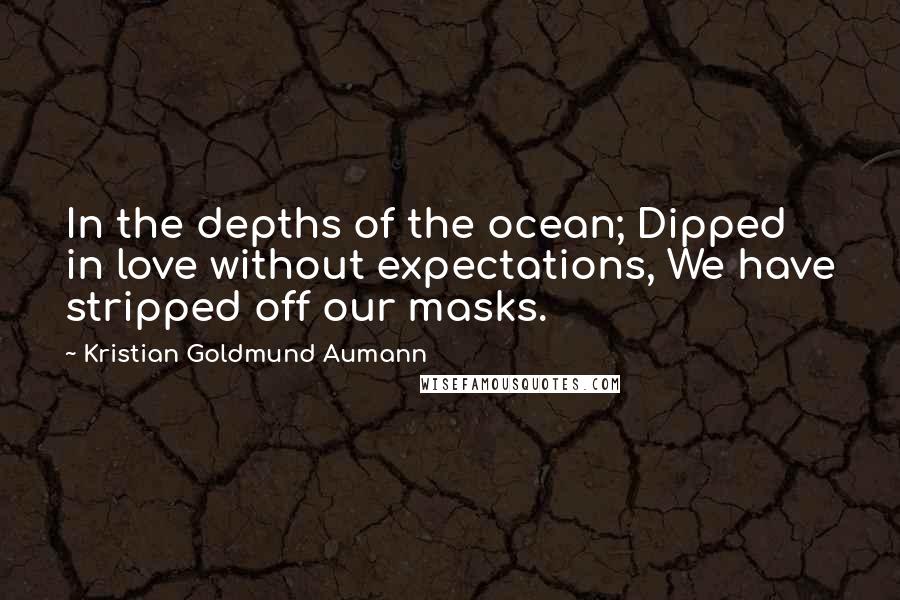 Kristian Goldmund Aumann Quotes: In the depths of the ocean; Dipped in love without expectations, We have stripped off our masks.