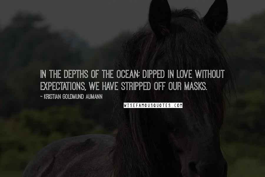 Kristian Goldmund Aumann Quotes: In the depths of the ocean; Dipped in love without expectations, We have stripped off our masks.