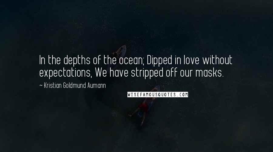 Kristian Goldmund Aumann Quotes: In the depths of the ocean; Dipped in love without expectations, We have stripped off our masks.