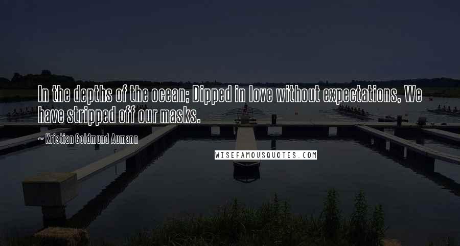 Kristian Goldmund Aumann Quotes: In the depths of the ocean; Dipped in love without expectations, We have stripped off our masks.