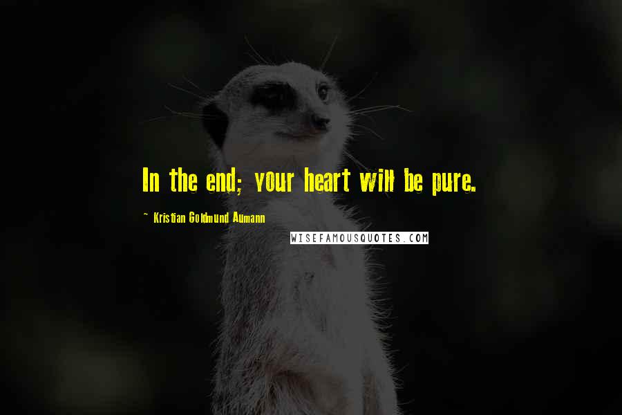 Kristian Goldmund Aumann Quotes: In the end; your heart will be pure.