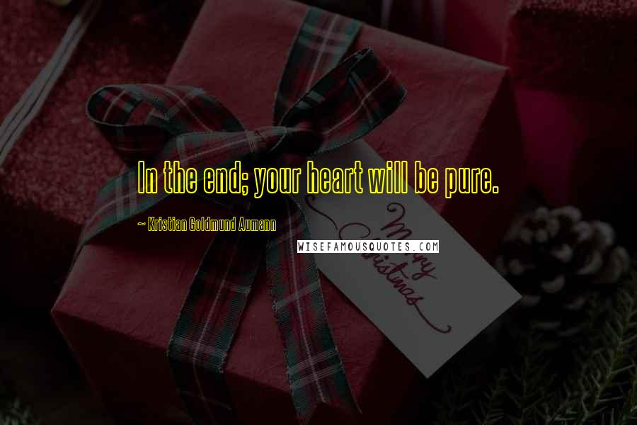 Kristian Goldmund Aumann Quotes: In the end; your heart will be pure.