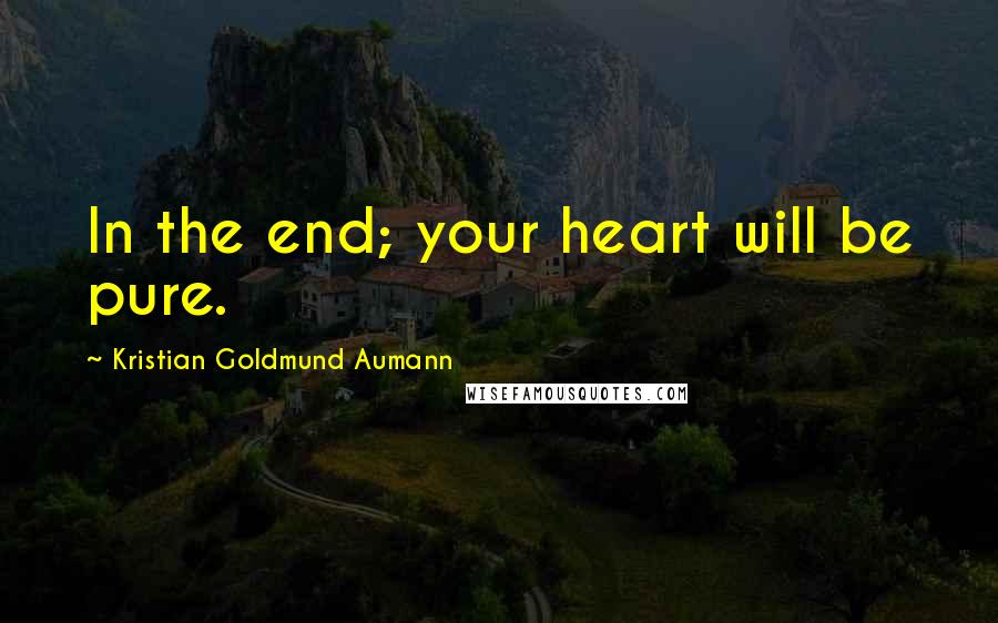 Kristian Goldmund Aumann Quotes: In the end; your heart will be pure.