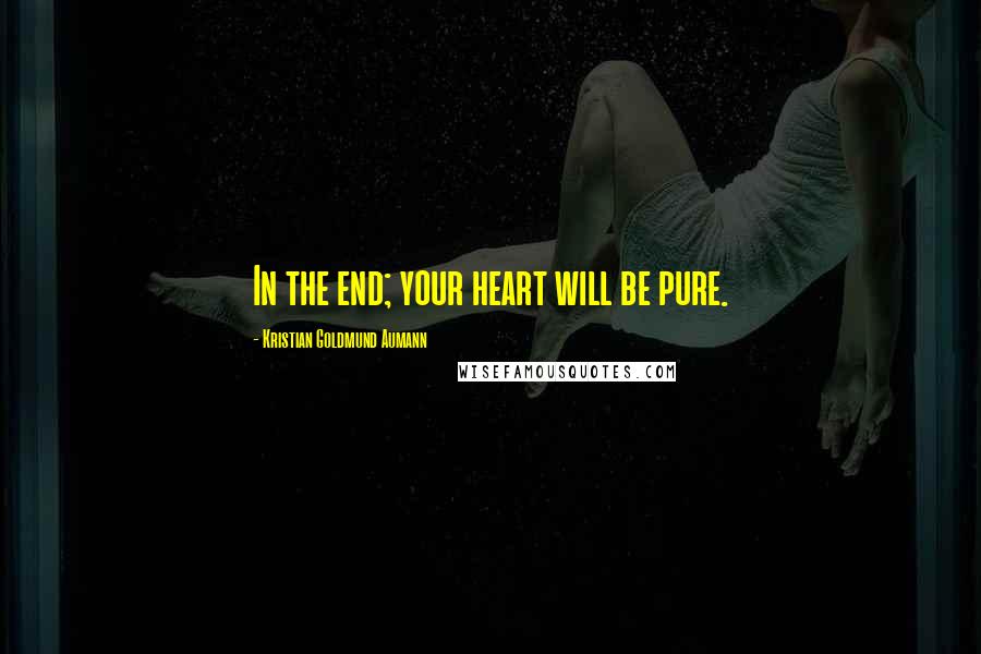 Kristian Goldmund Aumann Quotes: In the end; your heart will be pure.