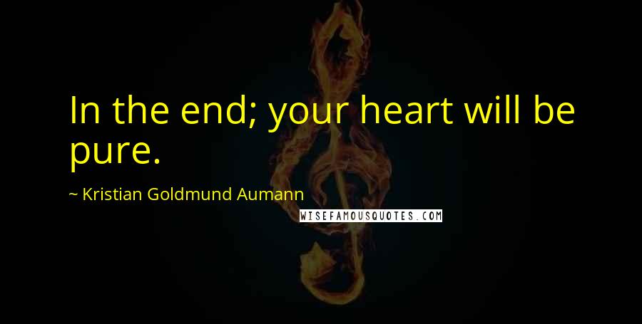 Kristian Goldmund Aumann Quotes: In the end; your heart will be pure.