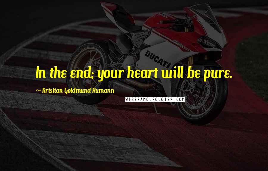 Kristian Goldmund Aumann Quotes: In the end; your heart will be pure.