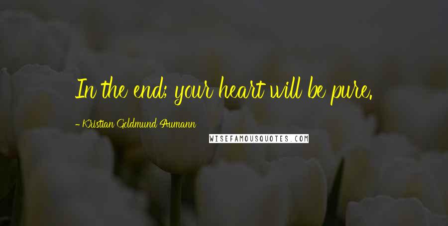 Kristian Goldmund Aumann Quotes: In the end; your heart will be pure.