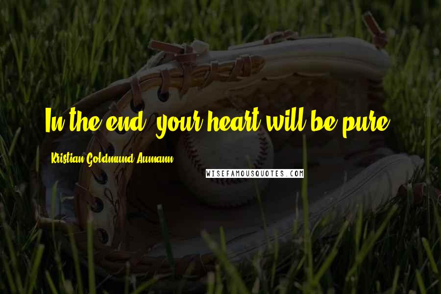 Kristian Goldmund Aumann Quotes: In the end; your heart will be pure.