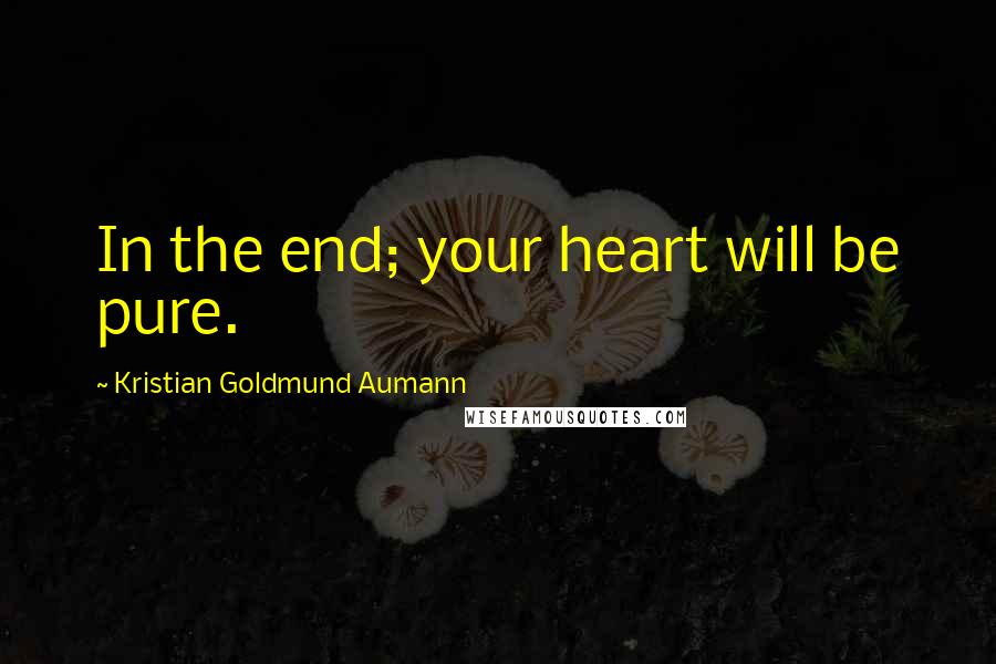 Kristian Goldmund Aumann Quotes: In the end; your heart will be pure.