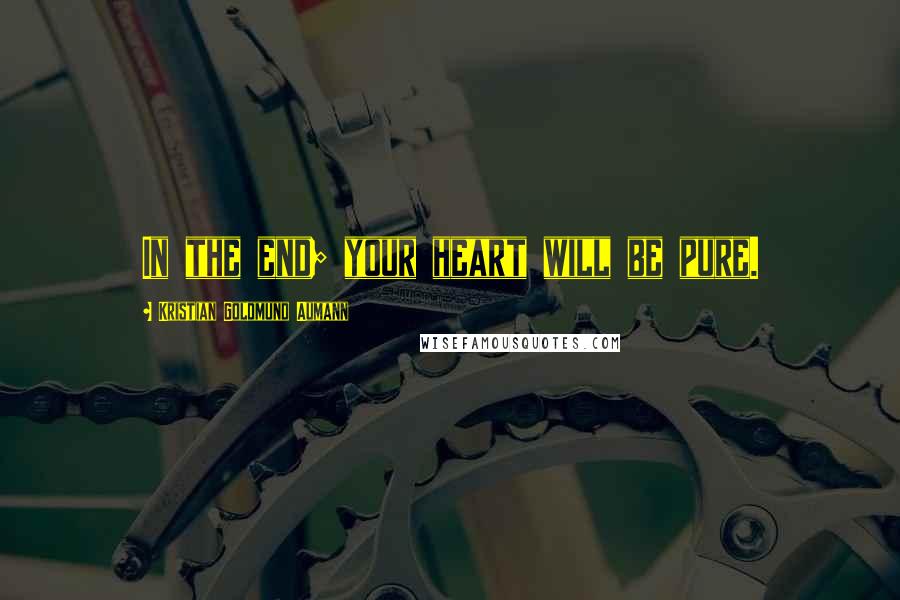 Kristian Goldmund Aumann Quotes: In the end; your heart will be pure.