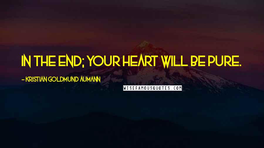 Kristian Goldmund Aumann Quotes: In the end; your heart will be pure.