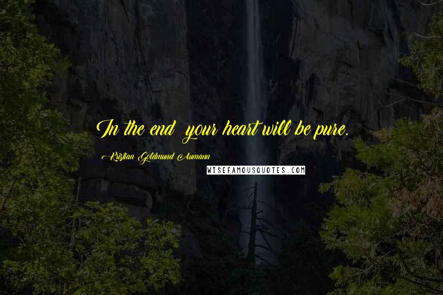 Kristian Goldmund Aumann Quotes: In the end; your heart will be pure.