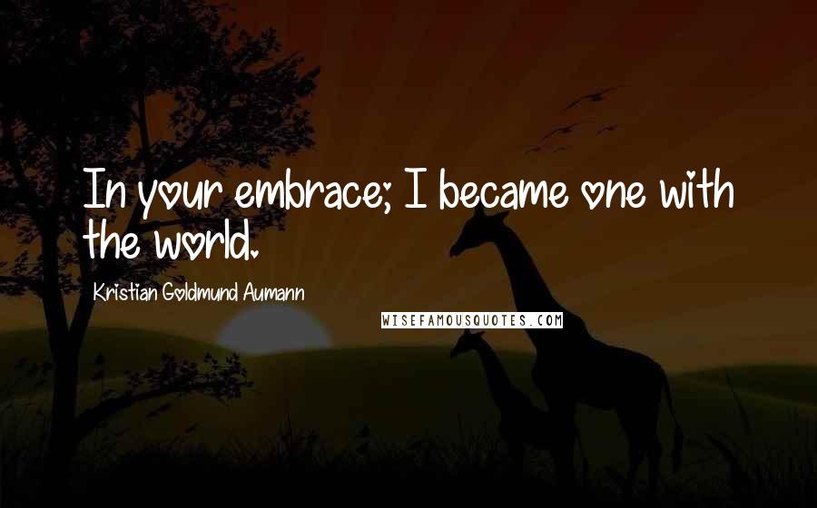 Kristian Goldmund Aumann Quotes: In your embrace; I became one with the world.