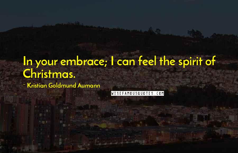 Kristian Goldmund Aumann Quotes: In your embrace; I can feel the spirit of Christmas.