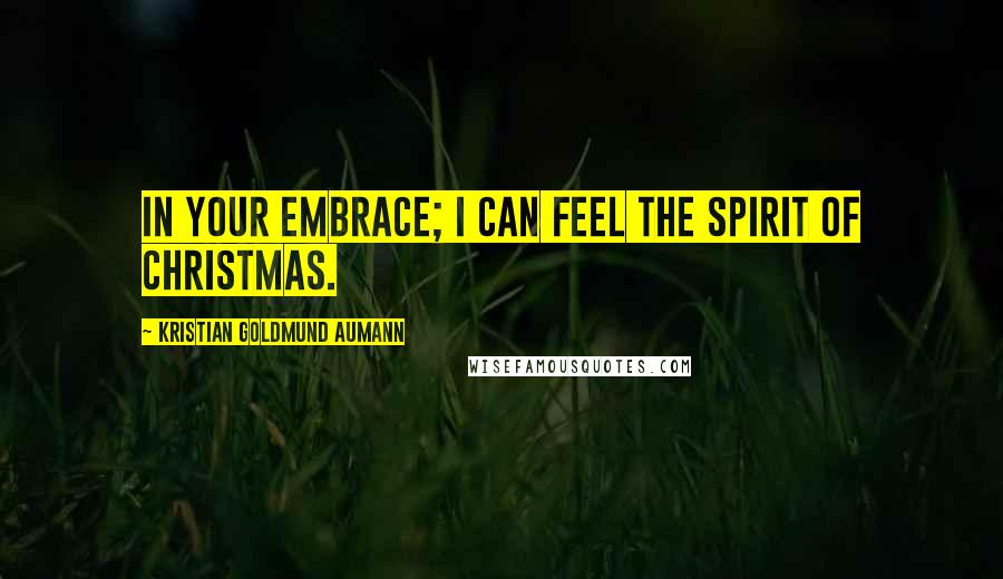 Kristian Goldmund Aumann Quotes: In your embrace; I can feel the spirit of Christmas.