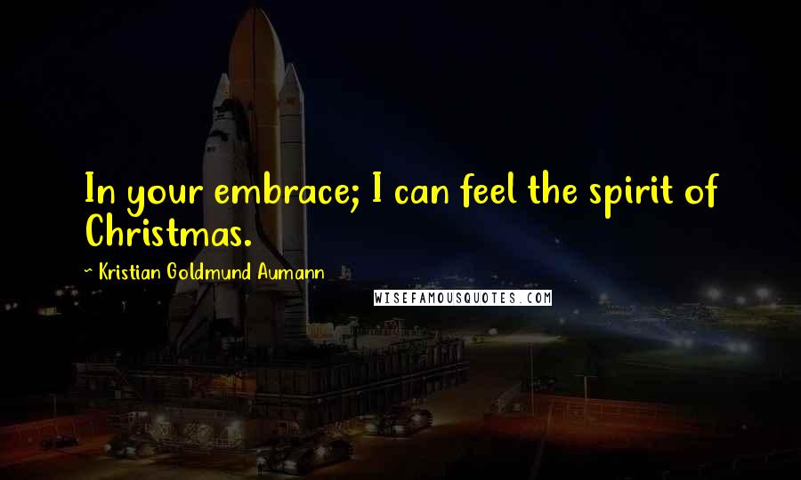 Kristian Goldmund Aumann Quotes: In your embrace; I can feel the spirit of Christmas.