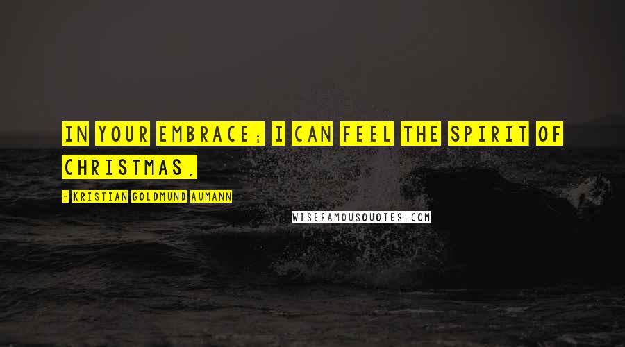 Kristian Goldmund Aumann Quotes: In your embrace; I can feel the spirit of Christmas.