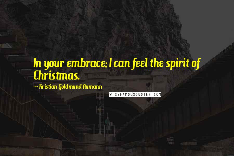 Kristian Goldmund Aumann Quotes: In your embrace; I can feel the spirit of Christmas.