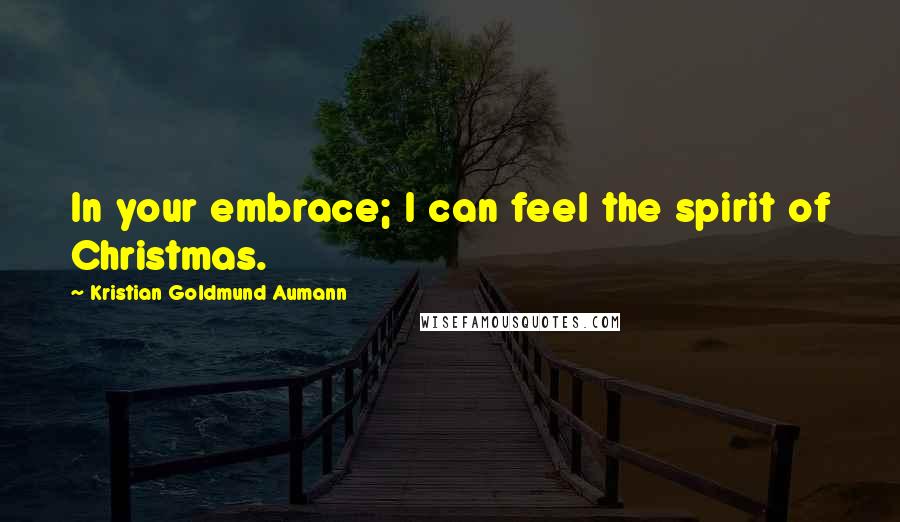 Kristian Goldmund Aumann Quotes: In your embrace; I can feel the spirit of Christmas.