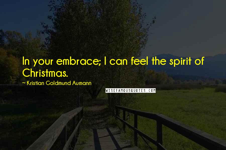 Kristian Goldmund Aumann Quotes: In your embrace; I can feel the spirit of Christmas.