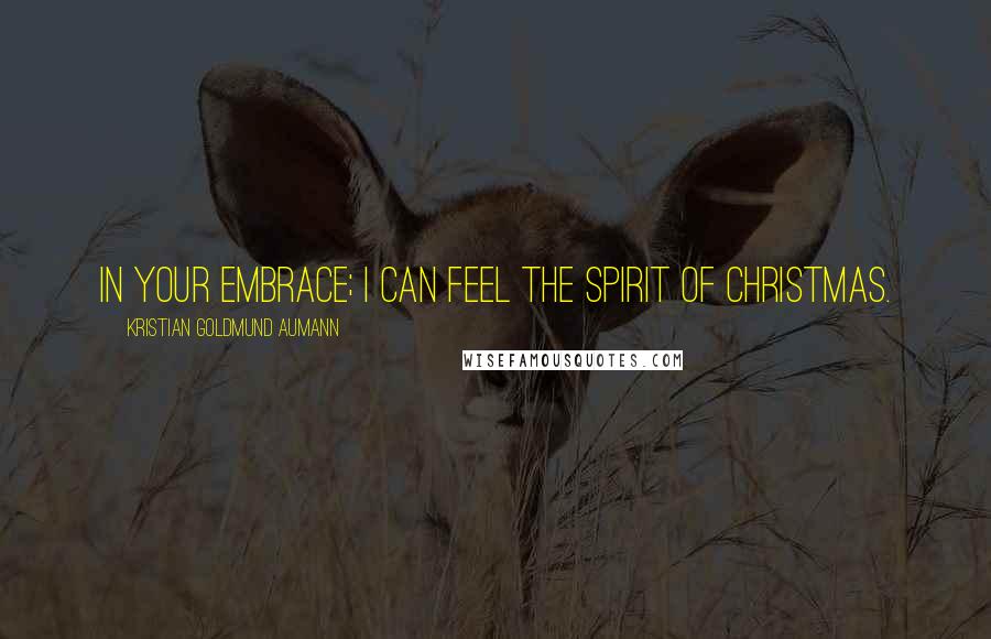 Kristian Goldmund Aumann Quotes: In your embrace; I can feel the spirit of Christmas.