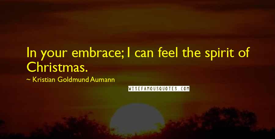 Kristian Goldmund Aumann Quotes: In your embrace; I can feel the spirit of Christmas.