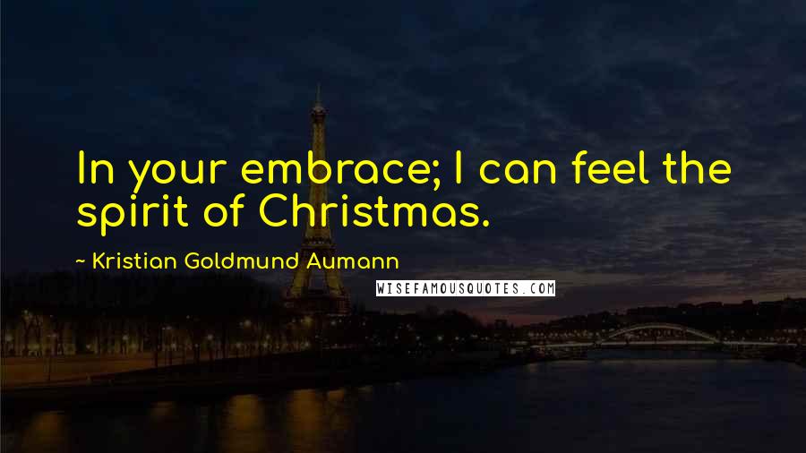 Kristian Goldmund Aumann Quotes: In your embrace; I can feel the spirit of Christmas.