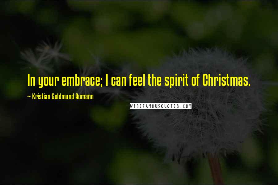 Kristian Goldmund Aumann Quotes: In your embrace; I can feel the spirit of Christmas.